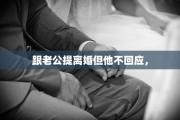 跟老公提离婚但他不回应，