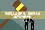 离婚怎么分房产税，离婚怎么分房产税和房产税