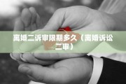 离婚二诉审限期多久（离婚诉讼 二审）