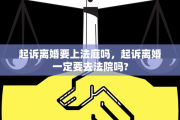 起诉离婚要上法庭吗，起诉离婚一定要去法院吗?