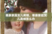 单亲家庭女儿离婚，单亲家庭女儿离婚怎么办
