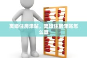 离婚住房津贴，离婚住房津贴怎么算