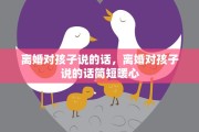 离婚对孩子说的话，离婚对孩子说的话简短暖心