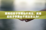 离婚后孩子学费也不肯出，离婚后孩子学费也不肯出怎么办?