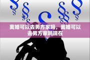 离婚可以去男方家吗，离婚可以去男方家吗现在