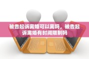 被告起诉离婚可以离吗，被告起诉离婚有时间限制吗