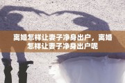 离婚怎样让妻子净身出户，离婚怎样让妻子净身出户呢