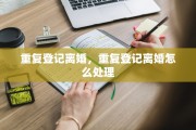 重复登记离婚，重复登记离婚怎么处理