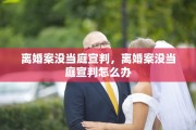 离婚案没当庭宣判，离婚案没当庭宣判怎么办