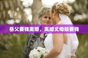 岳父要钱离婚，离婚丈母娘要钱