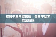 有孩子就不能离婚，有孩子就不能离婚吗