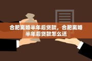 合肥离婚半年后贷款，合肥离婚半年后贷款怎么还