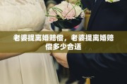 老婆提离婚赔偿，老婆提离婚赔偿多少合适