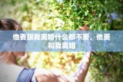 他要跟我离婚什么都不要，他要和我离婚