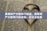 离婚财产分割另行起诉，离婚财产分割另行起诉和一起起诉区别