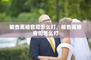 被告离婚官司怎么打，被告离婚官司怎么打