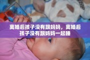 离婚后孩子没有跟妈妈，离婚后孩子没有跟妈妈一起睡