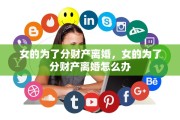 女的为了分财产离婚，女的为了分财产离婚怎么办