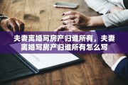 夫妻离婚写房产归谁所有，夫妻离婚写房产归谁所有怎么写