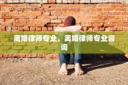 离婚律师专业，离婚律师专业咨询