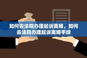 如何去法院办理起诉离婚，如何去法院办理起诉离婚手续