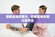 邯郸离婚在哪办，邯郸离婚在哪办理手续
