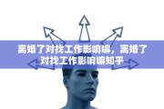 离婚了对找工作影响嘛，离婚了对找工作影响嘛知乎
