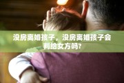 没房离婚孩子，没房离婚孩子会判给女方吗?