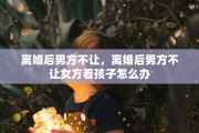 离婚后男方不让，离婚后男方不让女方看孩子怎么办