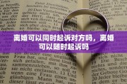 离婚可以同时起诉对方吗，离婚可以随时起诉吗