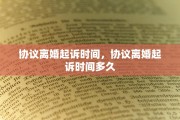 协议离婚起诉时间，协议离婚起诉时间多久