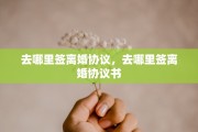 去哪里签离婚协议，去哪里签离婚协议书