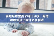 离婚后看望孩子叫什么权，离婚后看望孩子叫什么权利呢