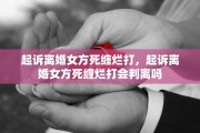 起诉离婚女方死缠烂打，起诉离婚女方死缠烂打会判离吗