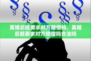 离婚后能要求对方赔偿吗，离婚后能要求对方赔偿吗合法吗