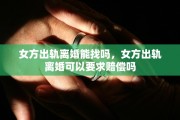 女方出轨离婚能找吗，女方出轨离婚可以要求赔偿吗
