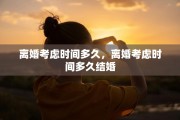 离婚考虑时间多久，离婚考虑时间多久结婚