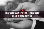 协议离婚后孩子归属，协议离婚后孩子归属怎么写