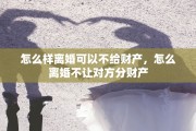怎么样离婚可以不给财产，怎么离婚不让对方分财产