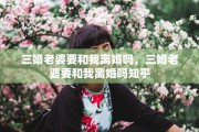 三婚老婆要和我离婚吗，三婚老婆要和我离婚吗知乎