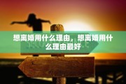 想离婚用什么理由，想离婚用什么理由最好