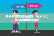 我承认出轨起诉离婚，我承认出轨起诉离婚有用吗