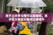 孩子上大学父母可以离婚吗，孩子读大学后父母可以离婚不