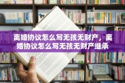 离婚协议怎么写无孩无财产，离婚协议怎么写无孩无财产继承