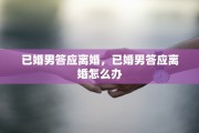 已婚男答应离婚，已婚男答应离婚怎么办