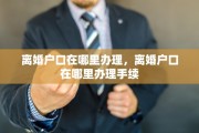 离婚户口在哪里办理，离婚户口在哪里办理手续