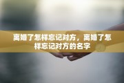 离婚了怎样忘记对方，离婚了怎样忘记对方的名字