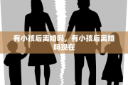 有小孩后离婚吗，有小孩后离婚吗现在