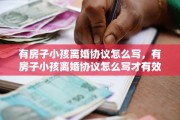 有房子小孩离婚协议怎么写，有房子小孩离婚协议怎么写才有效
