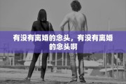 有没有离婚的念头，有没有离婚的念头啊